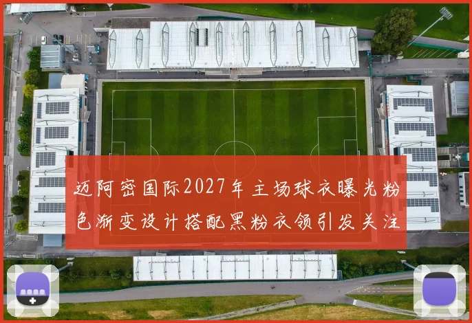 迈阿密国际2027年主场球衣曝光粉色渐变设计搭配黑粉衣领引发关注