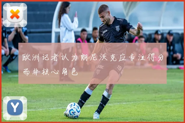 欧洲记者认为朗尼沃克应专注得分而非核心角色