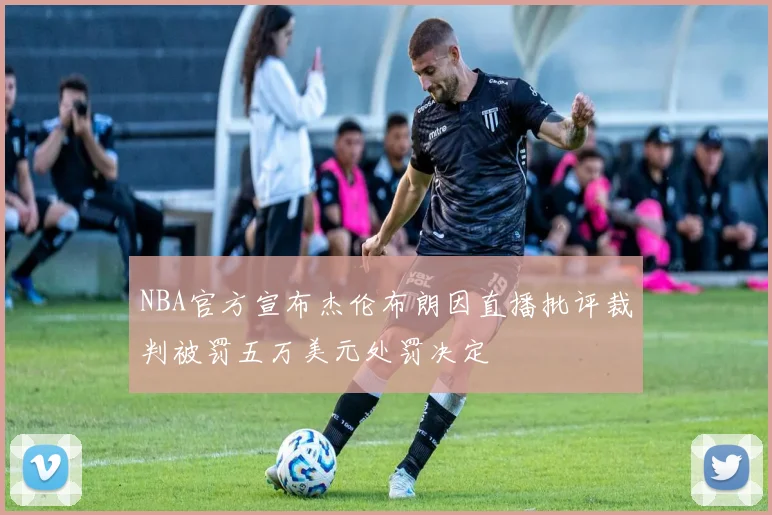 NBA官方宣布杰伦布朗因直播批评裁判被罚五万美元处罚决定