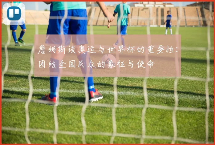 詹姆斯谈奥运与世界杯的重要性：团结全国民众的象征与使命