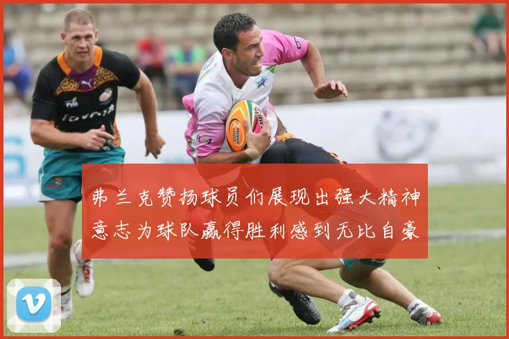 弗兰克赞扬球员们展现出强大精神意志为球队赢得胜利感到无比自豪