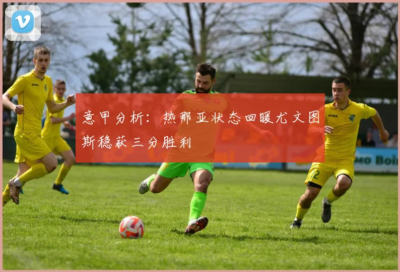 意甲分析：热那亚状态回暖尤文图斯稳获三分胜利