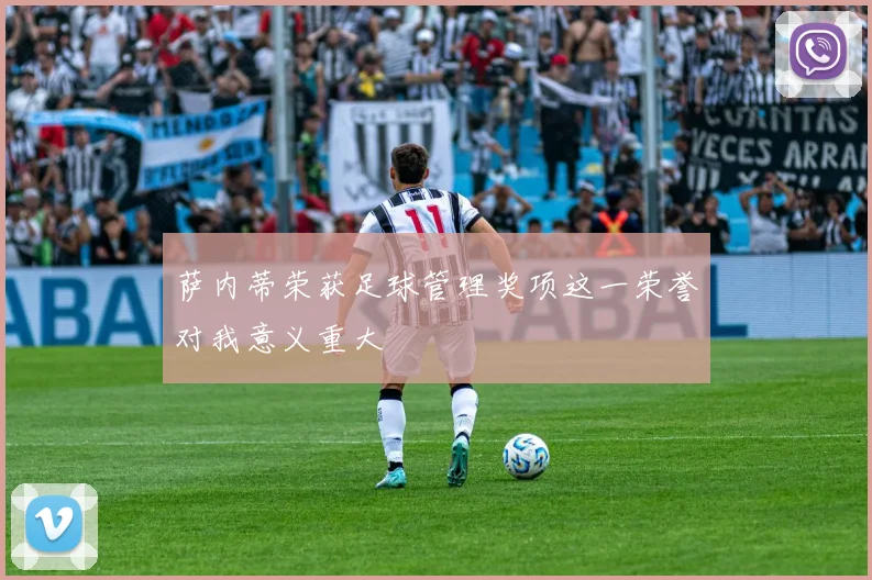 萨内蒂荣获足球管理奖项这一荣誉对我意义重大