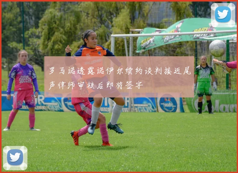 罗马诺透露诺伊尔续约谈判接近尾声律师审核后即将签字