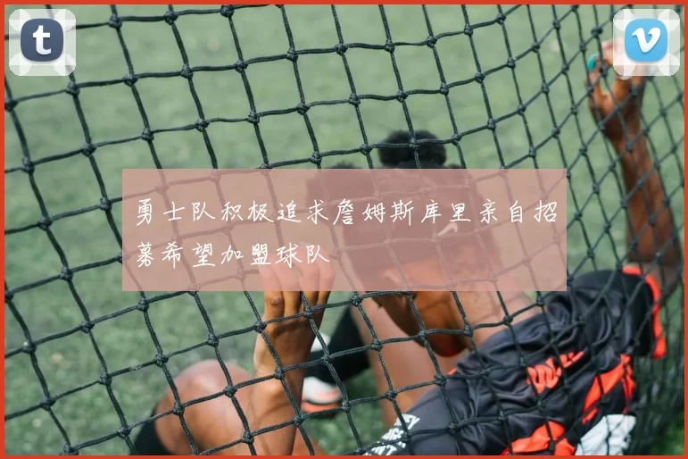 勇士队积极追求詹姆斯库里亲自招募希望加盟球队