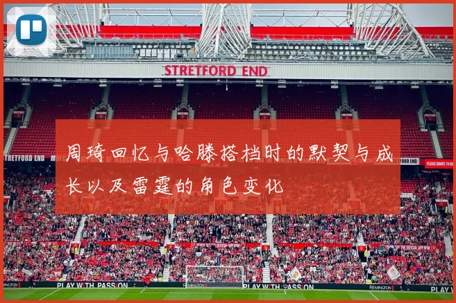周琦回忆与哈滕搭档时的默契与成长以及雷霆的角色变化