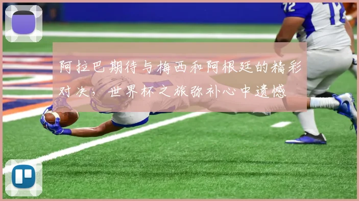 阿拉巴期待与梅西和阿根廷的精彩对决,世界杯之旅弥补心中遗憾