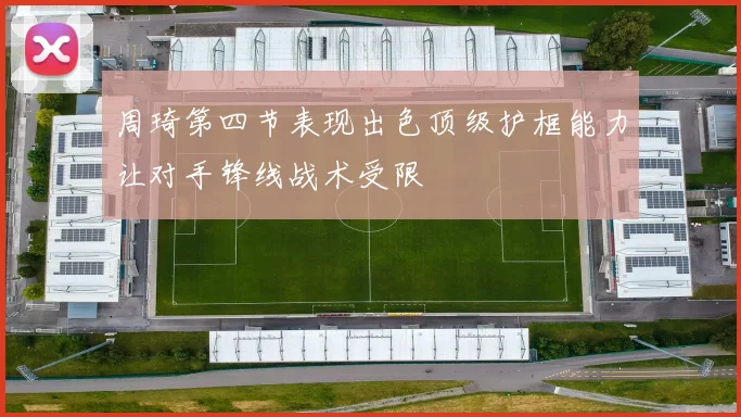 周琦第四节表现出色顶级护框能力让对手锋线战术受限