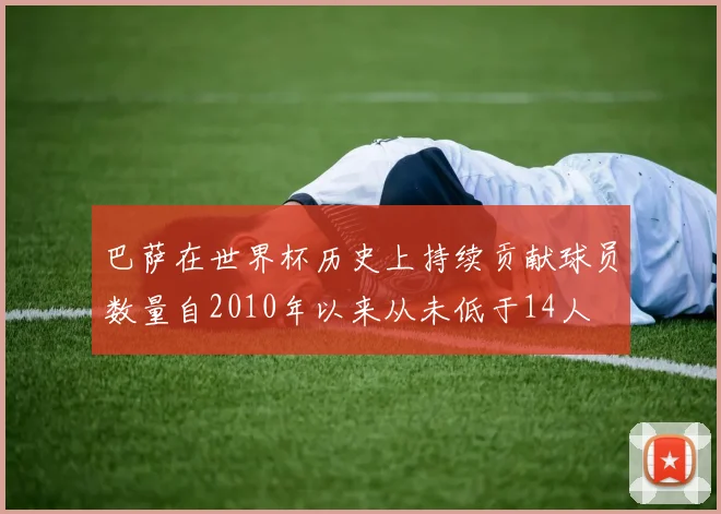 巴萨在世界杯历史上持续贡献球员数量自2010年以来从未低于14人