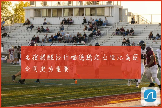名宿提醒拉什福德稳定出场比高薪合同更为重要