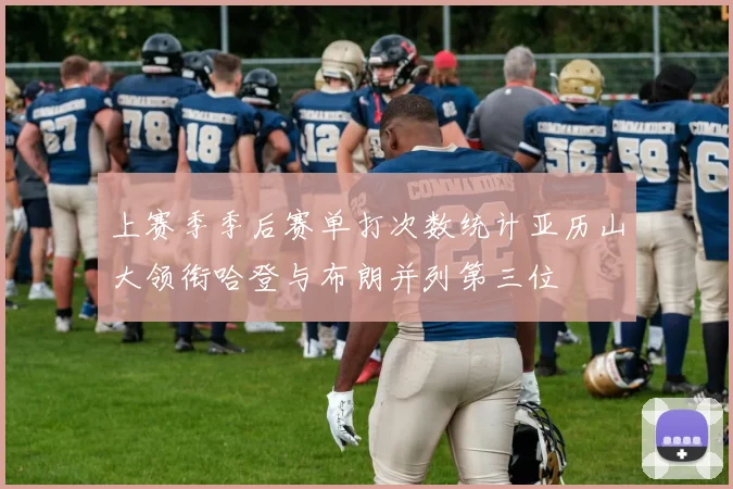 上赛季季后赛单打次数统计亚历山大领衔哈登与布朗并列第三位