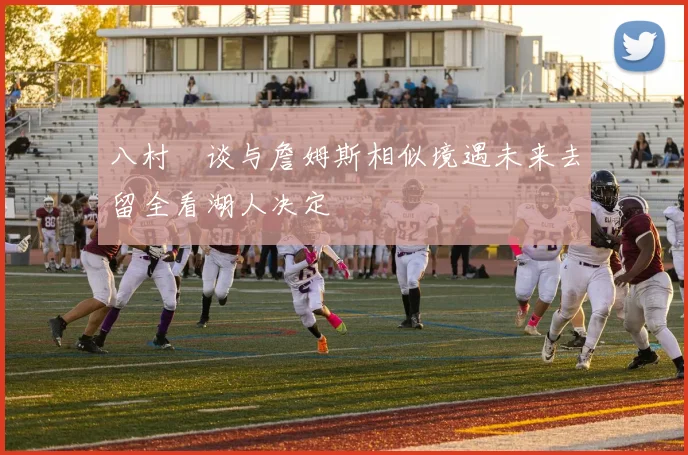 八村塁谈与詹姆斯相似境遇未来去留全看湖人决定