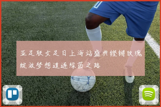 亚足联女足日上海站盛典铿锵玫瑰绽放梦想追逐绿茵之路